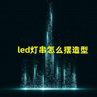 led灯串怎么摆造型（创意灯串装饰摆放技巧）