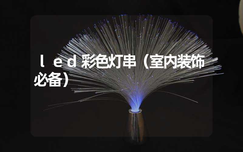 9aa4bbf9897333365e4c56396b6db50f_led%E5%BD%A9%E8%89%B2%E7%81%AF%E4%B8%B2%EF%BC%88%E5%AE%A4%E5%86%85%E8%A3%85%E9%A5%B0%E5%BF%85%E5%A4%87%EF%BC%89